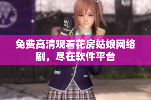 免费高清观看花房姑娘网络剧，尽在软件平台