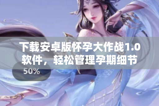 下载安卓版怀孕大作战1.0软件，轻松管理孕期细节