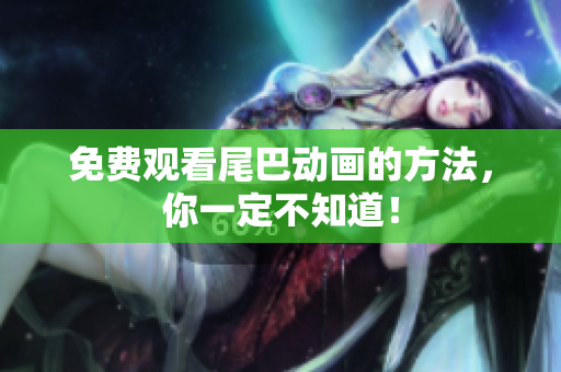 免费观看尾巴动画的方法，你一定不知道！