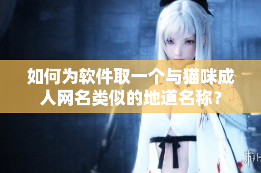 如何为软件取一个与猫咪成人网名类似的地道名称？