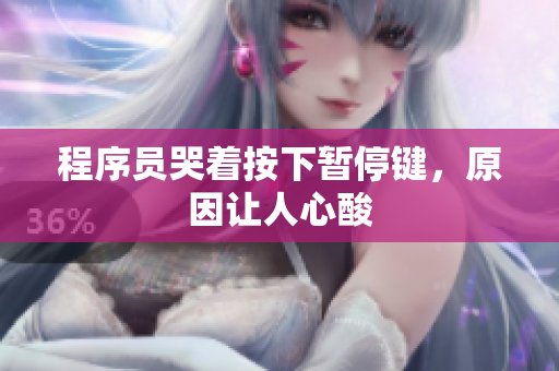 程序员哭着按下暂停键，原因让人心酸