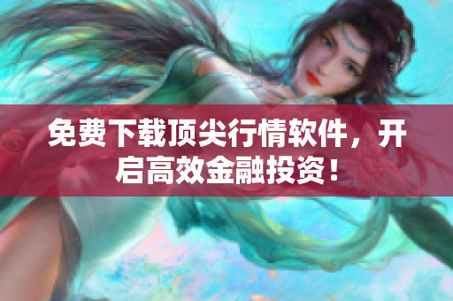免费下载顶尖行情软件，开启高效金融投资！