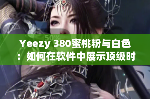 Yeezy 380蜜桃粉与白色：如何在软件中展示顶级时尚