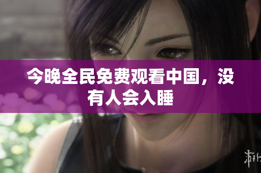 今晚全民免费观看中国，没有人会入睡