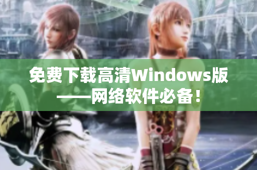 免费下载高清Windows版——网络软件必备！