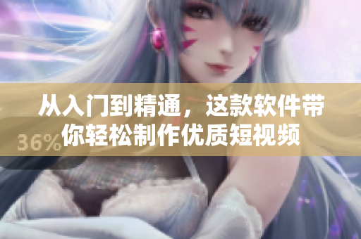 从入门到精通，这款软件带你轻松制作优质短视频