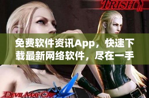免费软件资讯App，快速下载最新网络软件，尽在一手掌握