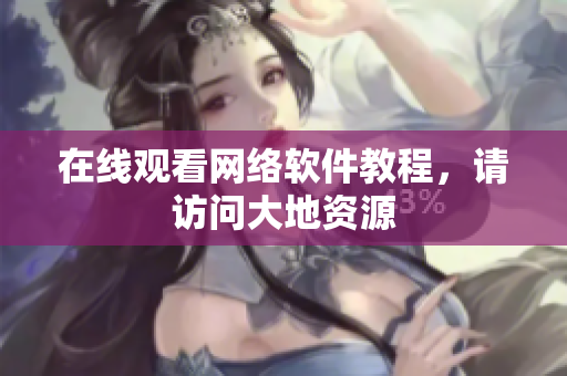 在线观看网络软件教程，请访问大地资源