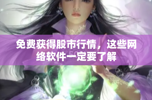 免费获得股市行情，这些网络软件一定要了解