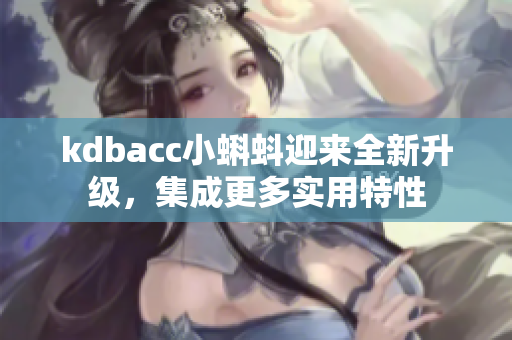 kdbacc小蝌蚪迎来全新升级，集成更多实用特性