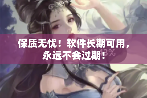 保质无忧！软件长期可用，永远不会过期！