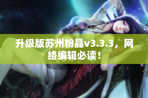 升级版苏州粉晶v3.3.3，网络编辑必读！