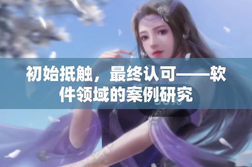 初始抵触，最终认可——软件领域的案例研究