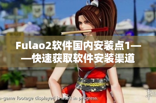 Fulao2软件国内安装点1——快速获取软件安装渠道