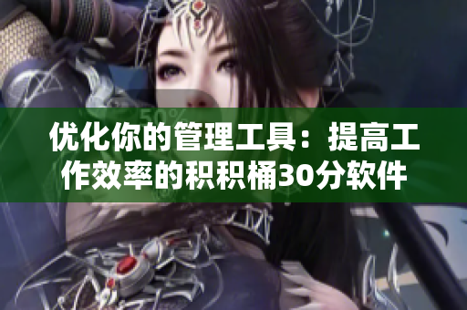 优化你的管理工具：提高工作效率的积积桶30分软件