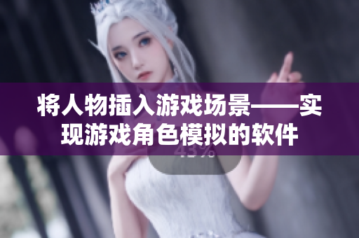 将人物插入游戏场景——实现游戏角色模拟的软件