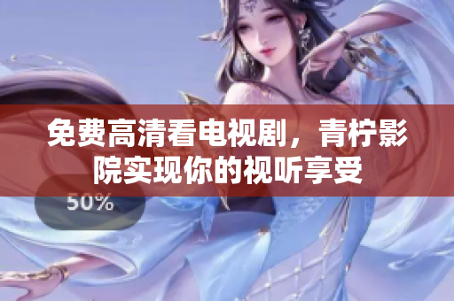 免费高清看电视剧，青柠影院实现你的视听享受