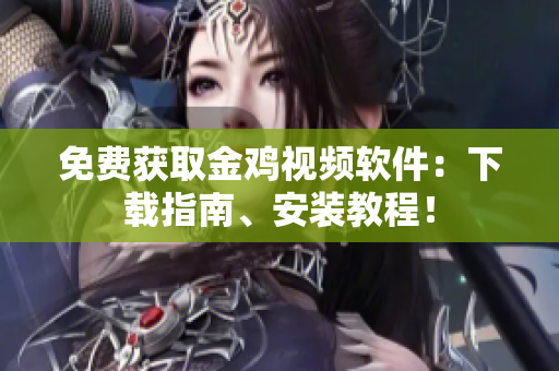 免费获取金鸡视频软件：下载指南、安装教程！