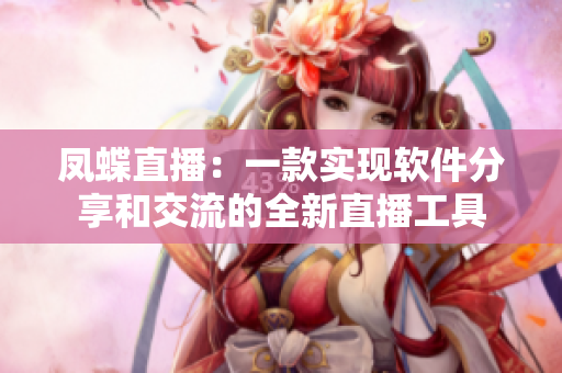 凤蝶直播：一款实现软件分享和交流的全新直播工具