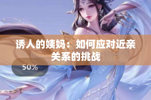 诱人的姨妈：如何应对近亲关系的挑战