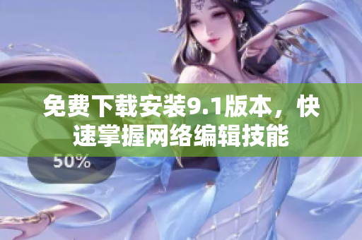 免费下载安装9.1版本，快速掌握网络编辑技能