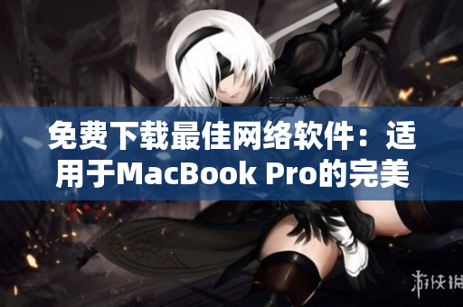 免费下载最佳网络软件：适用于MacBook Pro的完美选择