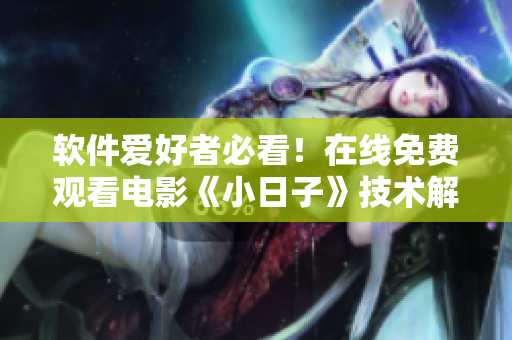 软件爱好者必看！在线免费观看电影《小日子》技术解析