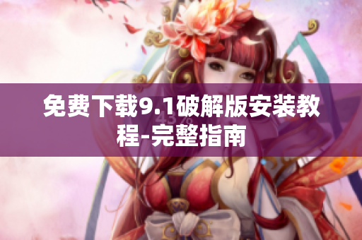 免费下载9.1破解版安装教程-完整指南