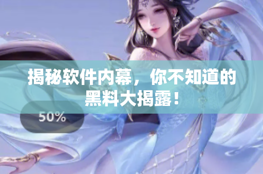 揭秘软件内幕，你不知道的黑料大揭露！
