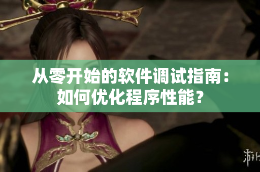 从零开始的软件调试指南：如何优化程序性能？