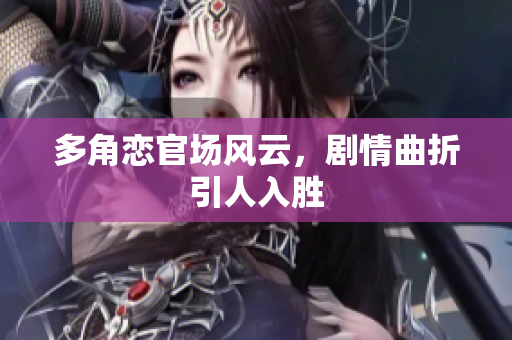 多角恋官场风云，剧情曲折引人入胜