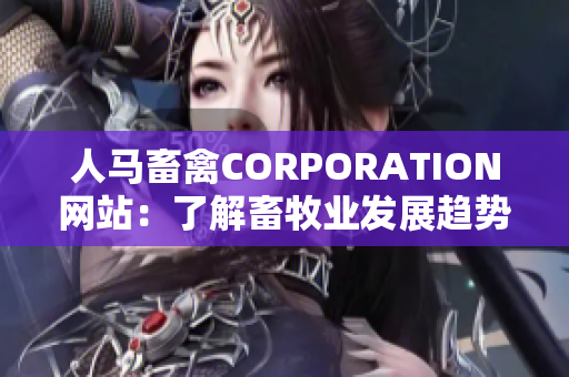 人马畜禽CORPORATION网站：了解畜牧业发展趋势