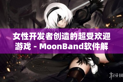 女性开发者创造的超受欢迎游戏 - MoonBand软件解析