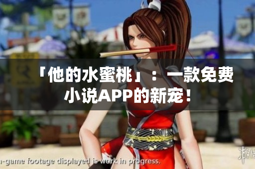 「他的水蜜桃」：一款免费小说APP的新宠！