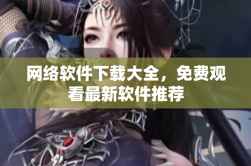 网络软件下载大全，免费观看最新软件推荐