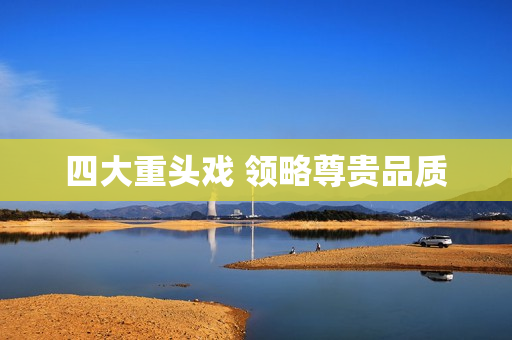 四大重头戏 领略尊贵品质