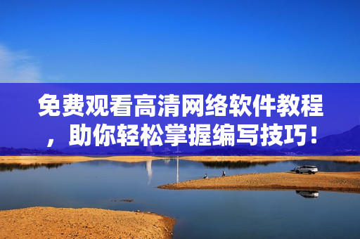 免费观看高清网络软件教程，助你轻松掌握编写技巧！