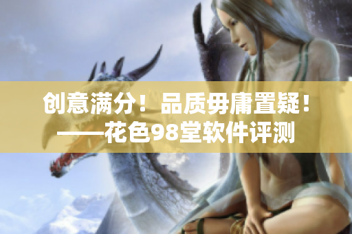 创意满分！品质毋庸置疑！——花色98堂软件评测