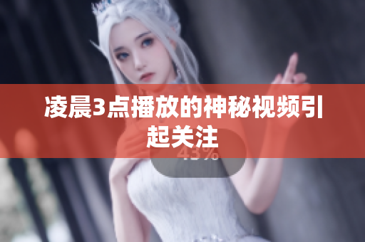 凌晨3点播放的神秘视频引起关注