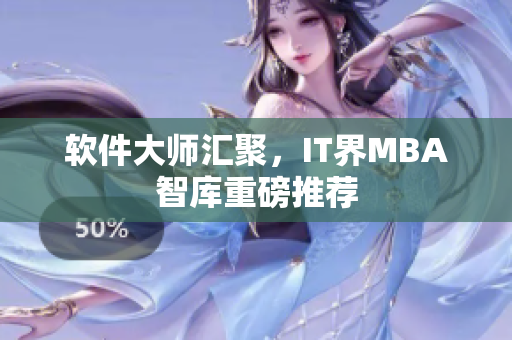 软件大师汇聚，IT界MBA智库重磅推荐