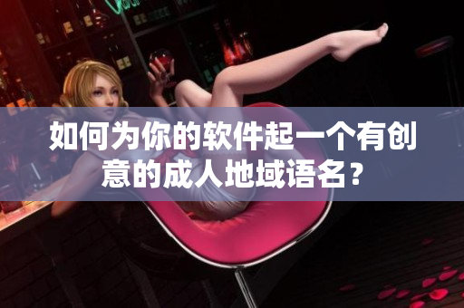 如何为你的软件起一个有创意的成人地域语名？