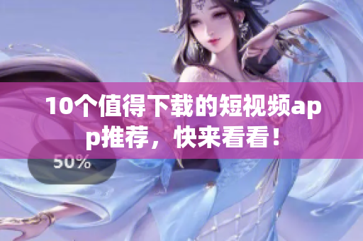 10个值得下载的短视频app推荐，快来看看！