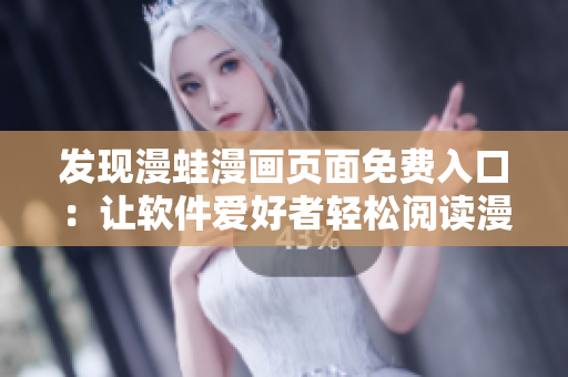 发现漫蛙漫画页面免费入口：让软件爱好者轻松阅读漫画