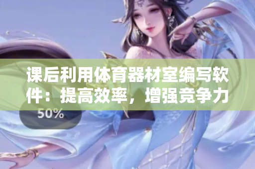 课后利用体育器材室编写软件：提高效率，增强竞争力