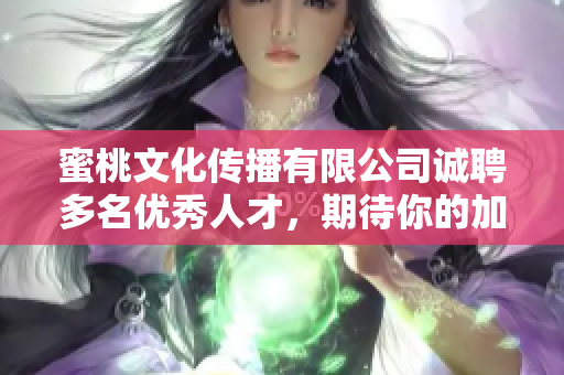 蜜桃文化传播有限公司诚聘多名优秀人才，期待你的加入