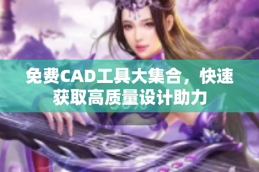免费CAD工具大集合，快速获取高质量设计助力