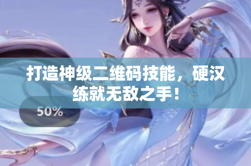 打造神级二维码技能，硬汉练就无敌之手！