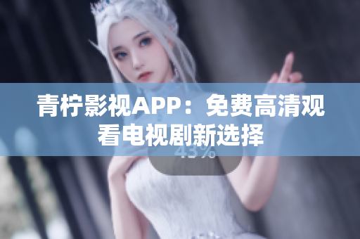 青柠影视APP：免费高清观看电视剧新选择
