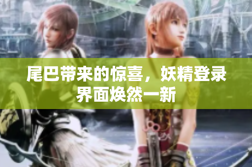 尾巴带来的惊喜，妖精登录界面焕然一新