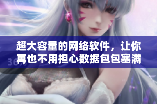超大容量的网络软件，让你再也不用担心数据包包塞满